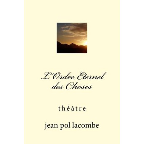 L''Ordre Eternel Des Choses: Theatre Paperback, Createspace Independent Publishing Platform
