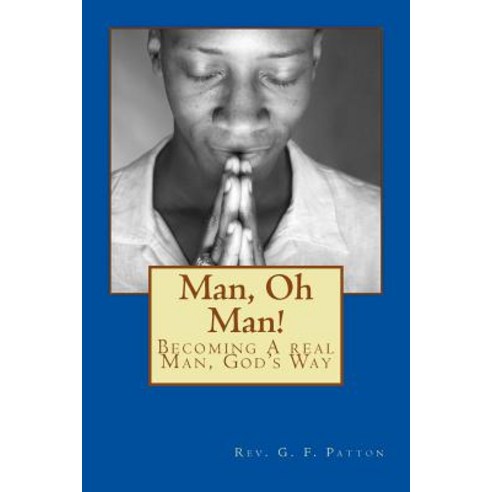 Man Oh Man!: Becoming a Real Man God''s Way Paperback, Createspace Independent Publishing Platform