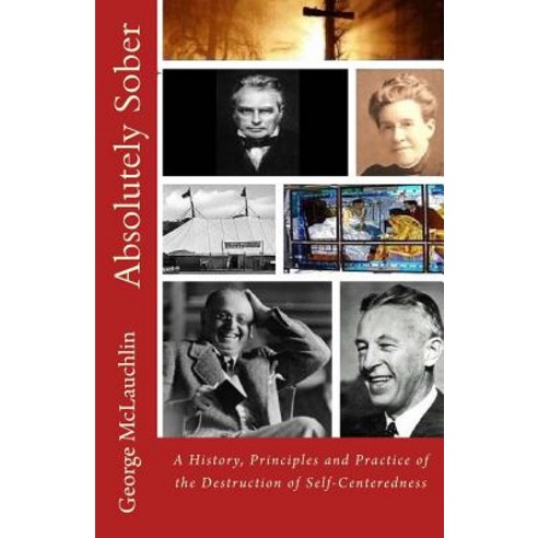 Absolutely Sober: A History Principles and Practice of the Destruction of Self-Centeredness Paperback, Createspace Independent Publishing Platform