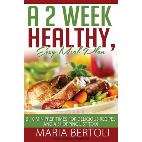 A 2 Week Healthy Easy Meal Plan: 5-10 Minute Prep Times for Delicious Recipes and a Shopping List Too! Paperback, New Horizon LLC