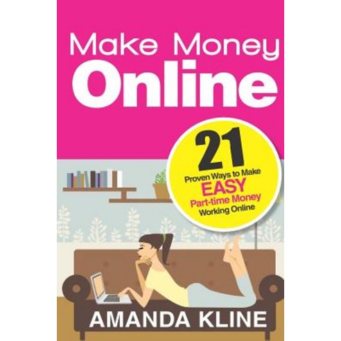 Make Money Online: 21 Proven Ways to Make Easy Part-Time Money Working Online Paperback, Createspace Independent Publishing Platform