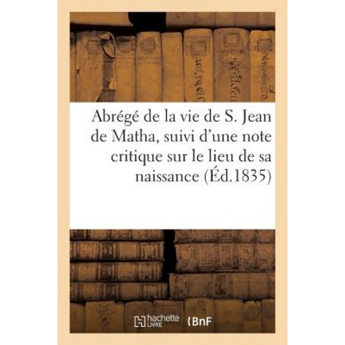Abrege de la Vie de S. Jean de Matha Suivi D''Une Note Critique Sur Le Lieu de Sa Naissance Paperback, Hachette Livre - Bnf