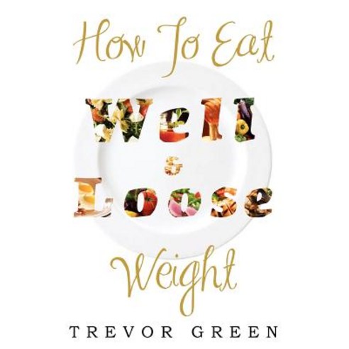 How to Eat Well and Loose Weight Paperback, Xlibris Corporation
