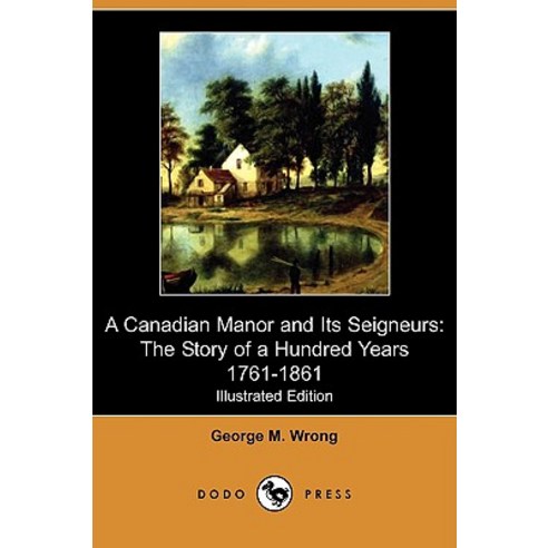 A Canadian Manor and Its Seigneurs: The Story of a Hundred Years 1761-1861 (Illustrated Edition) (Dodo Press) Paperback, Dodo Press