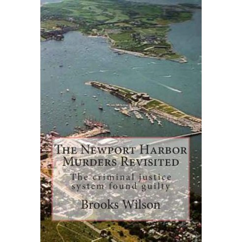The Newport Harbor Murders Revisited: The Criminal Justice System Found Guilty Paperback, Createspace