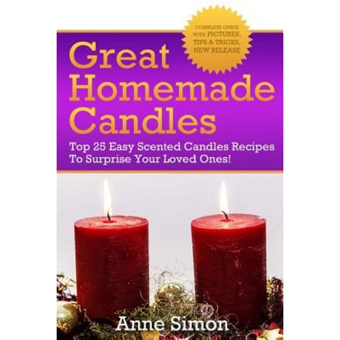 Great Homemade Candles: Top 25 Easy Scented Candles Recipes to Surprise Your Loved Ones! Paperback, Createspace Independent Publishing Platform