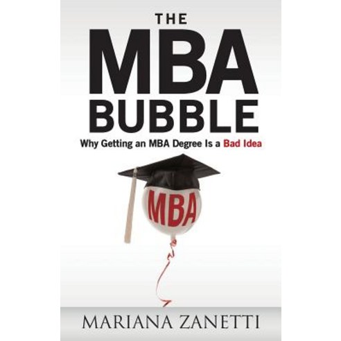 The MBA Bubble: Why Getting an MBA Degree Is a Bad Idea Paperback, Createspace Independent Publishing Platform