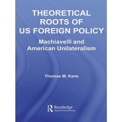 Theoretical Roots of Us Foreign Policy: Machiavelli and American Unilateralism Paperback, Routledge