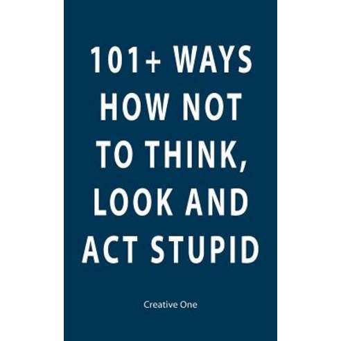 101+ Ways How Not to Think Look and ACT Stupid Paperback, Createspace