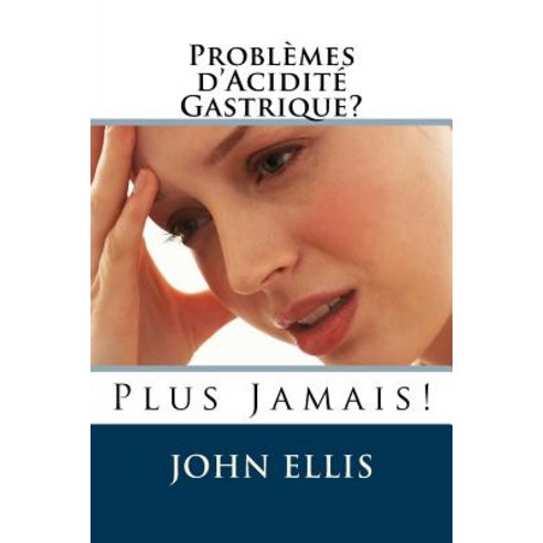 Problemes D''Acidite Gastrique Plus Jamais Paperback, Createspace Independent Publishing Platform