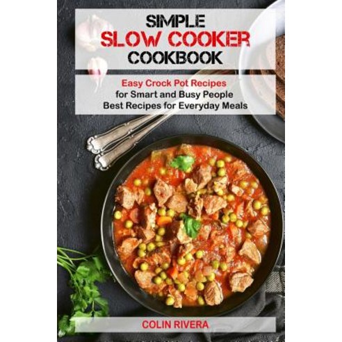 Simple Slow Cooker Cookbook: Easy Crock Pot Recipes for Smart and Busy People Paperback, Createspace Independent Publishing Platform