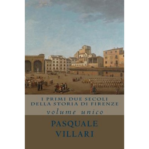 I Primi Due Secoli Della Storia Di Firenze: Volume Unico Paperback, Createspace Independent Publishing Platform
