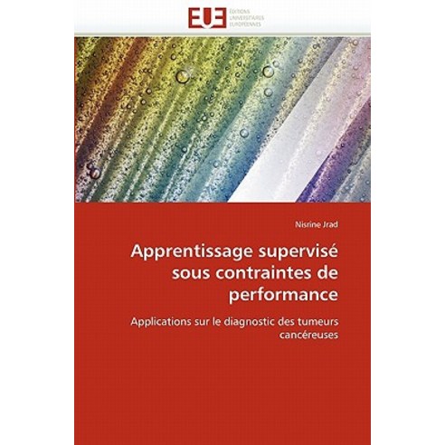 Apprentissage Supervise Sous Contraintes de Performance = Apprentissage Supervisa(c) Sous Contraintes de Performance Paperback, Univ Europeenne