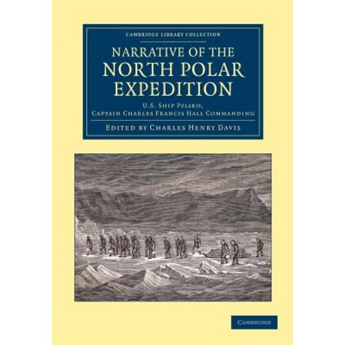 Narrative of the North Polar Expedition:"U.S. Ship Polaris Captain Charles Francis Hall Comman..., Cambridge University Press