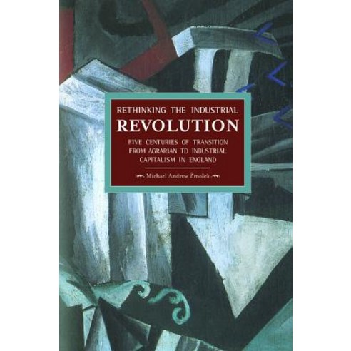 Rethinking the Industrial Revolution: Five Centuries of Transition from Agrarian to Industrial Capitalism in England Paperback, Historical Materialism
