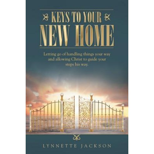 Keys to Your New Home: Letting Go of Handling Things Your Way and Allowing Christ to Guide Your Steps His Way. Paperback, WestBow Press
