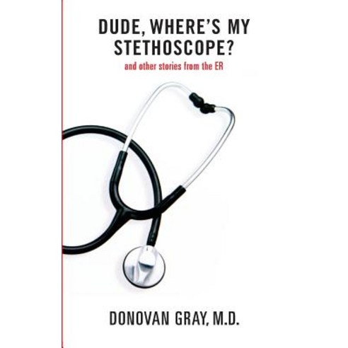 Dude Where''s My Stethoscope?: And Other Stories from the Er Paperback, Createspace