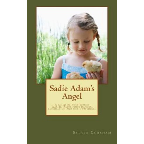 Sadie Adam''s Angel: A Child of World War II Finds Danger Fascination and Her Own Angel Paperback, Createspace Independent Publishing Platform