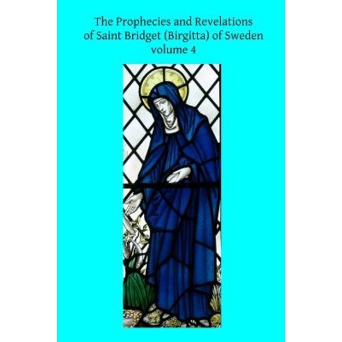 The Prophecies and Revelations of Saint Bridget (Birgitta) of Sweden: Volume 4 Paperback, Createspace Independent Publishing Platform