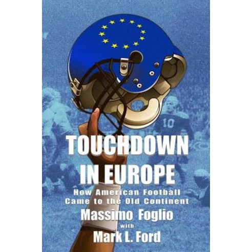 Touchdown in Europe: How American Football Came to the Old Continent Paperback, Createspace Independent Publishing Platform