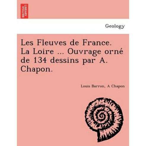 Les Fleuves de France. La Loire ... Ouvrage Orne de 134 Dessins Par A. Chapon. Paperback, British Library, Historical Print Editions