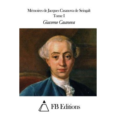Memoires de J. Casanova de Seingalt - Tome I Paperback, Createspace Independent Publishing Platform