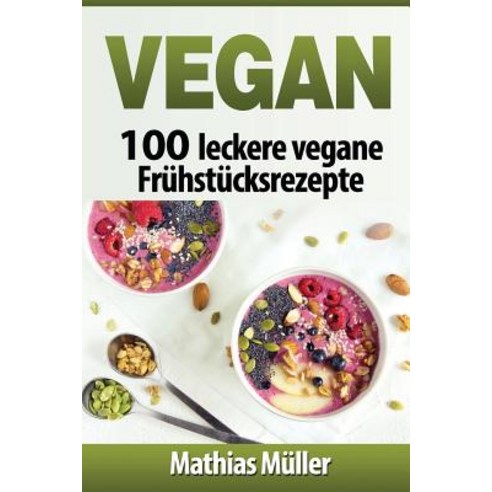 Vegan: 100 Leckere Vegane Fruhstucksrezepte Paperback, Createspace Independent Publishing Platform