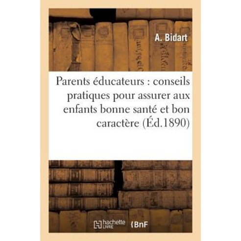 Les Parents Educateurs: Conseils Pratiques Pour Assurer Aux Enfants Bonne Sante Et Bon Caractere Paperback, Hachette Livre - Bnf