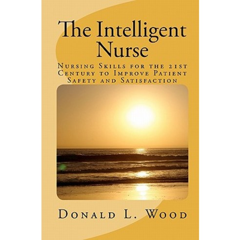 The Intelligent Nurse: Leadership Skills for Nurses in the 21st Century Paperback, Createspace Independent Publishing Platform
