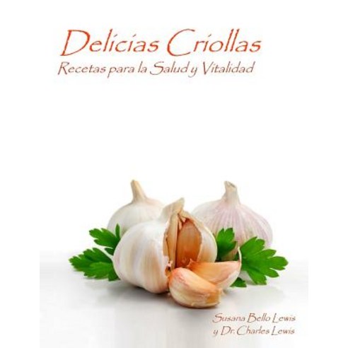 Delicias Criollas: Recetas Para La Salud y Vitalidad Paperback, Createspace Independent Publishing Platform