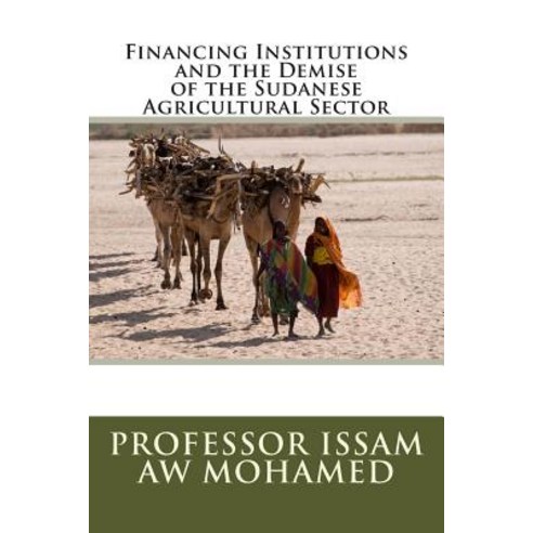 Financing Institutions and the Demise of the Sudanese Agricultural Sector Paperback, Createspace Independent Publishing Platform
