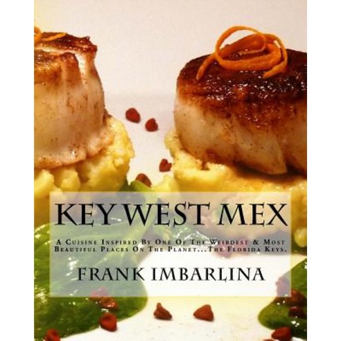Key West Mex: A Cuisine Inspired by One of the Weirdest & Most Beautiful Places on the Planet Paperback, Createspace Independent Publishing Platform