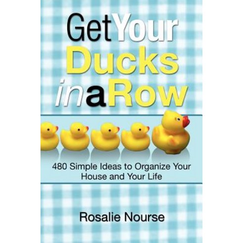 Get Your Ducks in a Row: 480 Simple Ideas to Organize Your House and Your Life Paperback, Trafford Publishing
