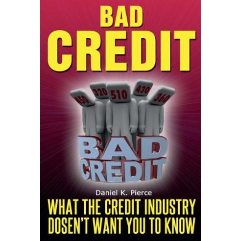 Bad Credit: What the Credit Industry Doesn''t Want You to Know Paperback, Createspace Independent Publishing Platform