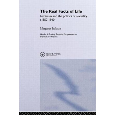 The Real Facts of Life: Feminism and the Politics of Sexuality C1850-1940 Paperback, Taylor & Francis Group