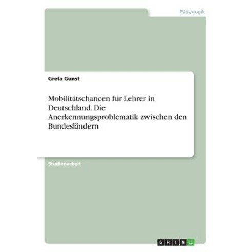 Mobilitatschancen Fur Lehrer in Deutschland. Die Anerkennungsproblematik Zwischen Den Bundeslandern Paperback, Grin Publishing