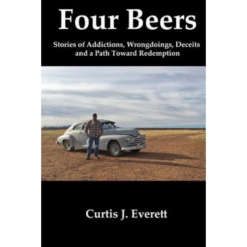 Four Beers: Stories of Addictions Wrongdoings Deceits and a Path Toward Redemption Paperback, Createspace Independent Publishing Platform