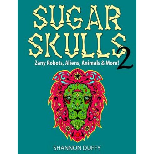 Sugar Skulls 2: Zany Robots Animals Aliens and More! Paperback, Createspace
