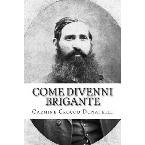 Come Divenni Brigante: Autobiografia Di Carmine Cocco Donatelli Paperback, Createspace Independent Publishing Platform