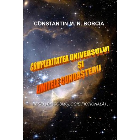Complexitatea Universului Si Limitele Cunoasterii: Eseu de Cosmologie Fictionala Paperback, Createspace Independent Publishing Platform