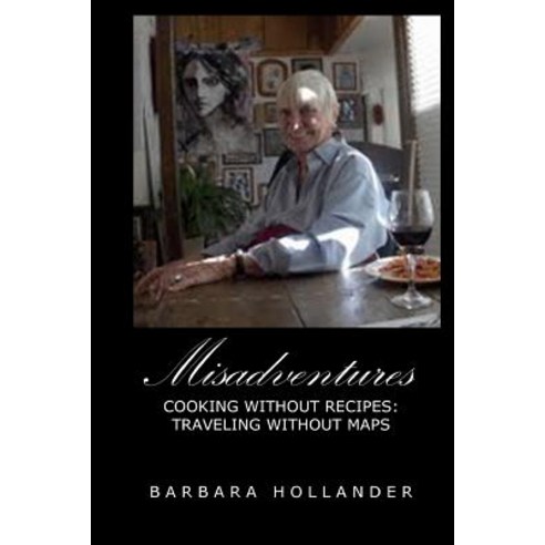 Misadventures: Cooking Without Recipes: Traveling Without Maps Paperback, Createspace Independent Publishing Platform