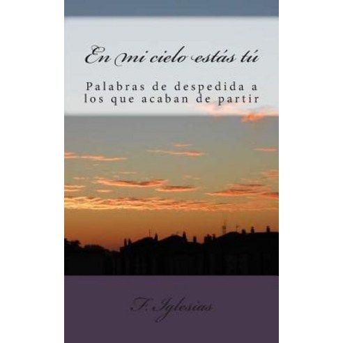 En Mi Cielo Estas Tu: Reflexiones y Vivencias Acerca de la Despedida de Un Ser Querido Paperback, Createspace Independent Publishing Platform