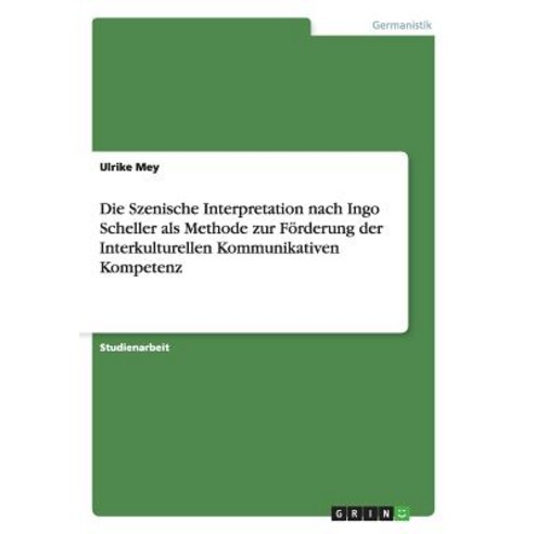Die Szenische Interpretation Nach Ingo Scheller ALS Methode Zur Forderung Der Interkulturellen Kommunikativen Kompetenz Paperback, Grin Publishing