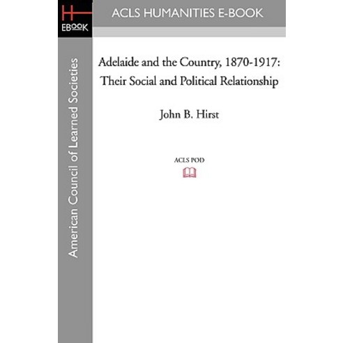 Adelaide and the Country 1870-1917: Their Social and Political Relationship Paperback, ACLS History E-Book Project