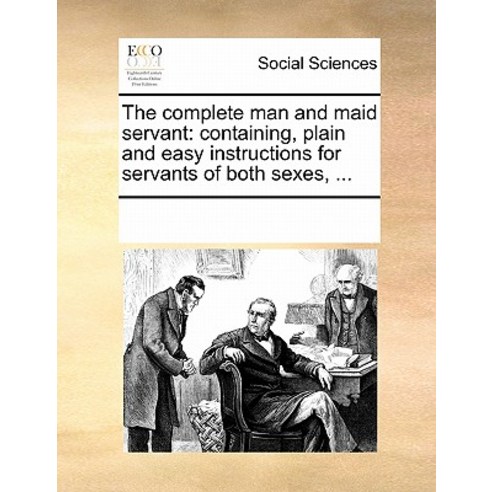 The Complete Man and Maid Servant: Containing Plain and Easy Instructions for Servants of Both Sexes ... Paperback, Gale Ecco, Print Editions