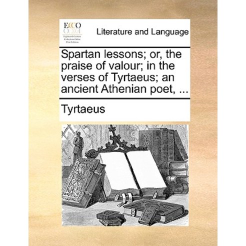 Spartan Lessons; Or the Praise of Valour; In the Verses of Tyrtaeus; An Ancient Athenian Poet ... Paperback, Gale Ecco, Print Editions