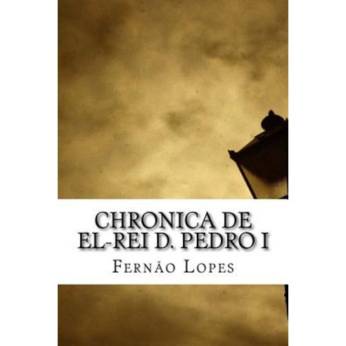 Chronica de El-Rei D. Pedro I Paperback, Createspace Independent Publishing Platform