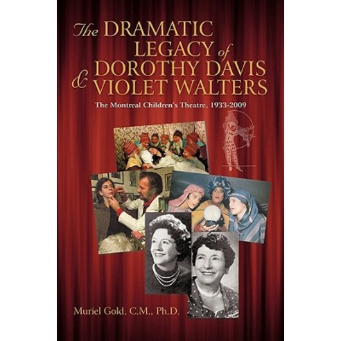 The Dramatic Legacy of Dorothy Davis and Violet Walters: The Montreal Children''s Theatre 1933-2009 Paperback, iUniverse