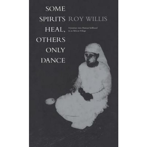 Some Spirits Heal Others Only Dance: A Journey Into Human Selfhood in an African Village Hardcover, Bloomsbury Publishing PLC