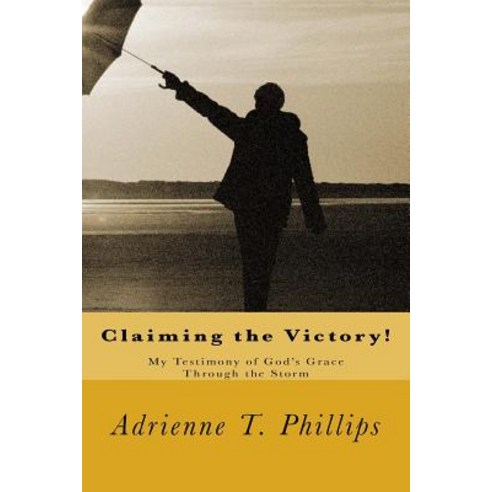 Claiming the Victory!: My Testimony of God''s Grace Through the Storm Paperback, Createspace Independent Publishing Platform